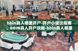 bbin真人哪里开户-开户小建议指南，BBIN真人开户攻略-bbin真人哪里开户