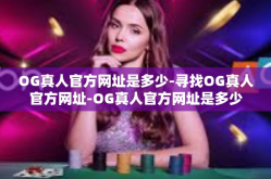 OG真人官方网址是多少-寻找OG真人官方网址-OG真人官方网址是多少