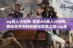 ag真人计划网-探索AG真人计划网，网络世界中的创新与探索之路-ag真人计划网