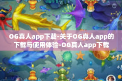OG真人app下载-关于OG真人app的下载与使用体验-OG真人app下载