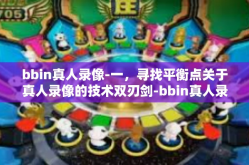 bbin真人录像-一，寻找平衡点关于真人录像的技术双刃剑-bbin真人录像