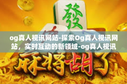og真人视讯网站-探索Og真人视讯网站，实时互动的新领域-og真人视讯网站