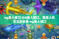 og真人接口-OG真人接口，重塑人机交互的未来-og真人接口