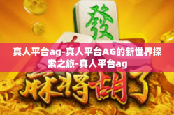真人平台ag-真人平台AG的新世界探索之旅-真人平台ag