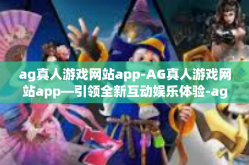 ag真人游戏网站app-AG真人游戏网站app—引领全新互动娱乐体验-ag真人游戏网站app