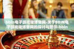 bbin电子游戏赌博官网-关于BBIN电子游戏赌博官网的探讨与警示-bbin电子游戏赌博官网