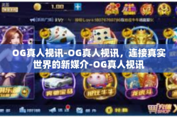 OG真人视讯-OG真人视讯，连接真实世界的新媒介-OG真人视讯