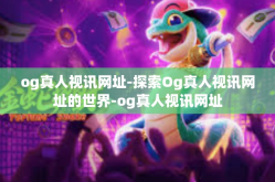 og真人视讯网址-探索Og真人视讯网址的世界-og真人视讯网址