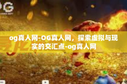 og真人网-OG真人网，探索虚拟与现实的交汇点-og真人网