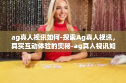 ag真人视讯如何-探索Ag真人视讯，真实互动体验的奥秘-ag真人视讯如何