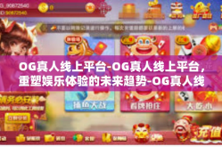 OG真人线上平台-OG真人线上平台，重塑娱乐体验的未来趋势-OG真人线上平台