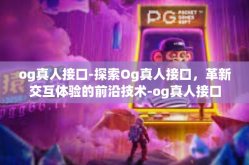 og真人接口-探索Og真人接口，革新交互体验的前沿技术-og真人接口