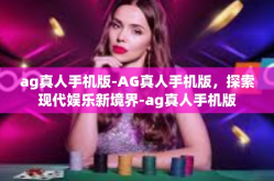 ag真人手机版-AG真人手机版，探索现代娱乐新境界-ag真人手机版