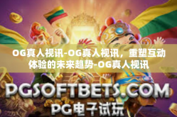 OG真人视讯-OG真人视讯，重塑互动体验的未来趋势-OG真人视讯