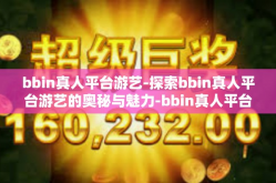 bbin真人平台游艺-探索bbin真人平台游艺的奥秘与魅力-bbin真人平台游艺