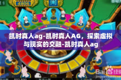 凯时真人ag-凯时真人AG，探索虚拟与现实的交融-凯时真人ag