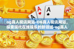 og真人视讯网站-OG真人视讯网站，探索现代在线娱乐的新领域-og真人视讯网站