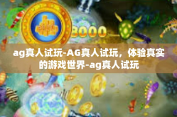 ag真人试玩-AG真人试玩，体验真实的游戏世界-ag真人试玩