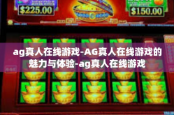 ag真人在线游戏-AG真人在线游戏的魅力与体验-ag真人在线游戏