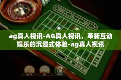ag真人视讯-AG真人视讯，革新互动娱乐的沉浸式体验-ag真人视讯