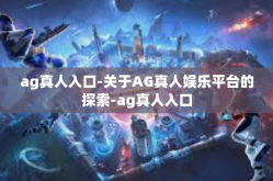 ag真人入口-关于AG真人娱乐平台的探索-ag真人入口