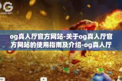 og真人厅官方网站-关于og真人厅官方网站的使用指南及介绍-og真人厅官方网站