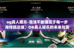 og真人娱乐-泡沫不断涌现于每一步海传统边缘，OG真人娱乐的未来与变迁-og真人娱乐