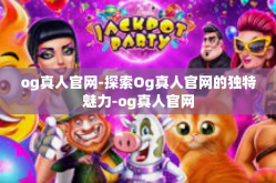 og真人官网-探索Og真人官网的独特魅力-og真人官网