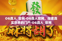 OG真人_官网-OG真人官网，探索真实世界的门户-OG真人_官网