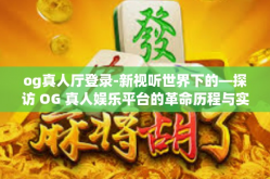og真人厅登录-新视听世界下的—探访 OG 真人娱乐平台的革命历程与实践指南-og真人厅登录
