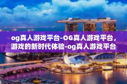 og真人游戏平台-OG真人游戏平台，游戏的新时代体验-og真人游戏平台