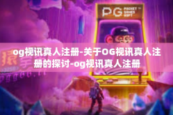 og视讯真人注册-关于OG视讯真人注册的探讨-og视讯真人注册