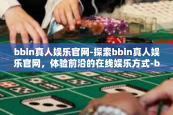 bbin真人娱乐官网-探索bbin真人娱乐官网，体验前沿的在线娱乐方式-bbin真人娱乐官网
