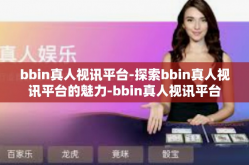 bbin真人视讯平台-探索bbin真人视讯平台的魅力-bbin真人视讯平台