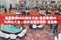 宝盈集团bbin网址大全-宝盈集团bbin网址大全—探索宝盈的世界-宝盈集团bbin网址大全