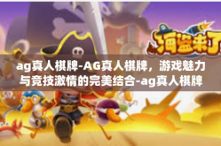 ag真人棋牌-AG真人棋牌，游戏魅力与竞技激情的完美结合-ag真人棋牌