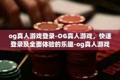 og真人游戏登录-OG真人游戏，快速登录及全面体验的乐趣-og真人游戏登录
