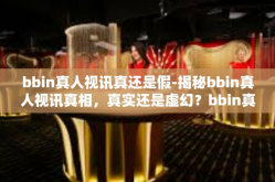 bbin真人视讯真还是假-揭秘bbin真人视讯真相，真实还是虚幻？bbin真人视讯真还是假