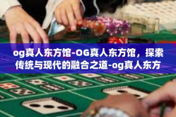 og真人东方馆-OG真人东方馆，探索传统与现代的融合之道-og真人东方馆