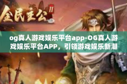 og真人游戏娱乐平台app-OG真人游戏娱乐平台APP，引领游戏娱乐新潮流-og真人游戏娱乐平台app