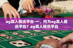 ag真人视讯平台-一、何为ag真人视讯平台？ag真人视讯平台