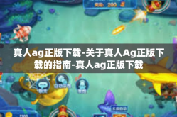 真人ag正版下载-关于真人Ag正版下载的指南-真人ag正版下载