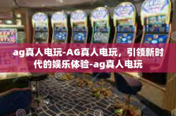 ag真人电玩-AG真人电玩，引领新时代的娱乐体验-ag真人电玩
