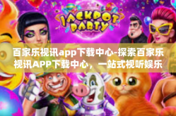 百家乐视讯app下载中心-探索百家乐视讯APP下载中心，一站式视听娱乐新体验-百家乐视讯app下载中心