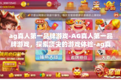 ag真人第一品牌游戏-AG真人第一品牌游戏，探索顶尖的游戏体验-ag真人第一品牌游戏