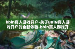 bbin真人游戏开户-关于BBIN真人游戏开户的全新体验-bbin真人游戏开户