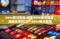 bbin银河登陆-探索BBIN银河登陆，连接未来的门户-bbin银河登陆