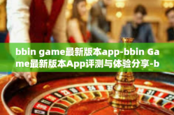 bbin game最新版本app-bbin Game最新版本App评测与体验分享-bbin game最新版本app