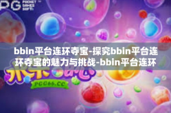 bbin平台连环夺宝-探究bbin平台连环夺宝的魅力与挑战-bbin平台连环夺宝