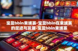 宝盈bbin柬埔寨-宝盈bbin在柬埔寨的足迹与发展-宝盈bbin柬埔寨